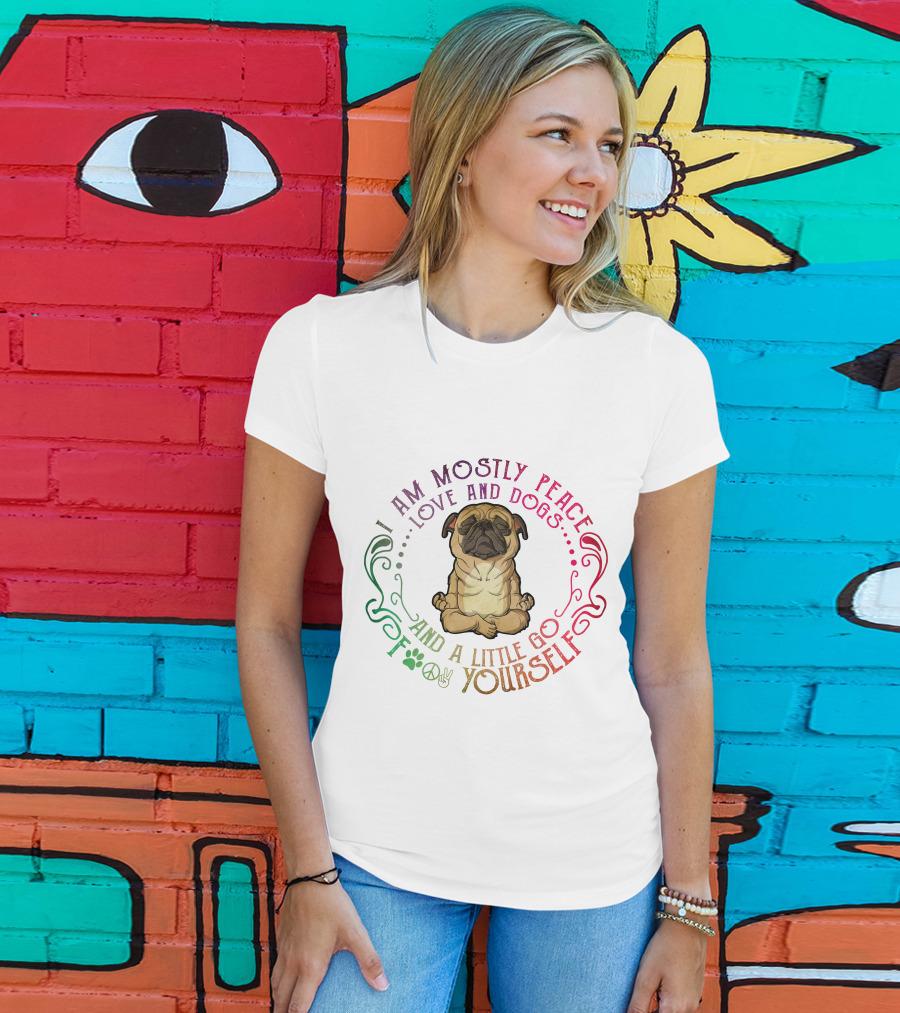 I Am Mostly Peace Love And Dogs And A Little Go F Yourself T-Shirt
