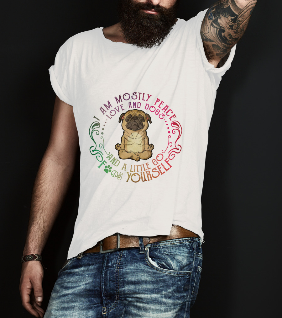 I Am Mostly Peace Love And Dogs And A Little Go F Yourself T-Shirt