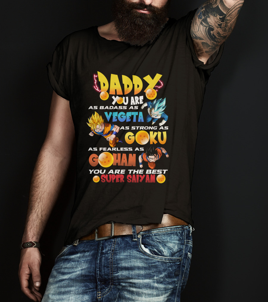 Daddy You Are As Badass As Vegeta As Strong As Goku As Fearless As Gohan You Are The Best Super Saiyan T-Shirt