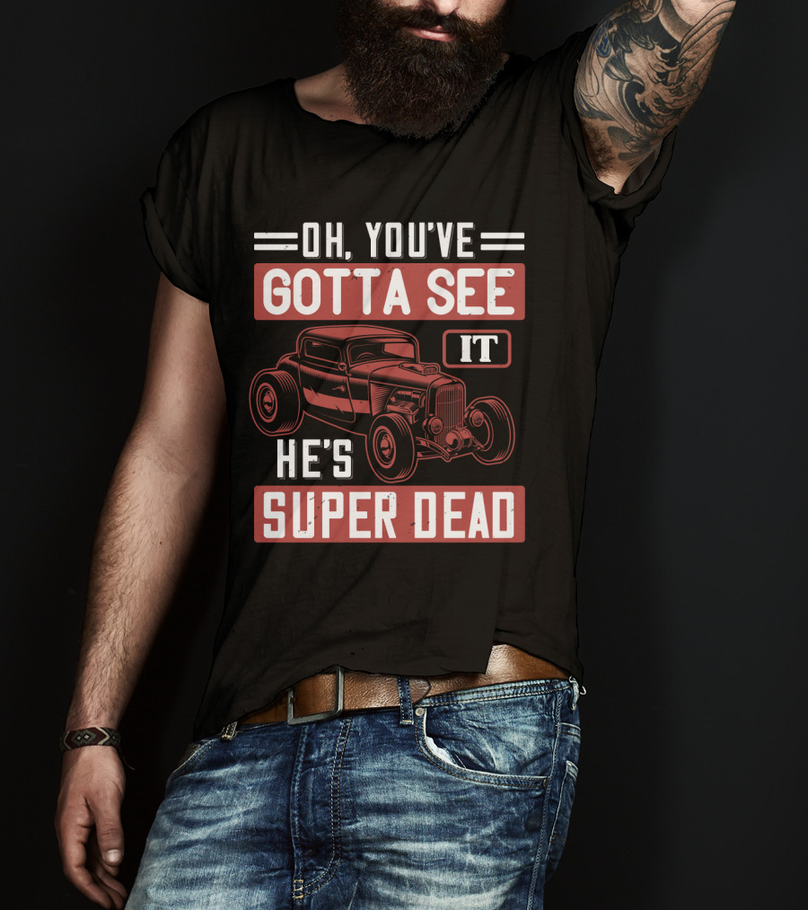 Oh You've Gotta See It He's Super Dead Classic Hot Rod Car T-Shirt