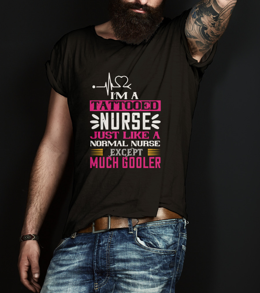 I’m A Tattooed Nurse Just Like A Normal Nurse Except Much Cooler T-Shirt