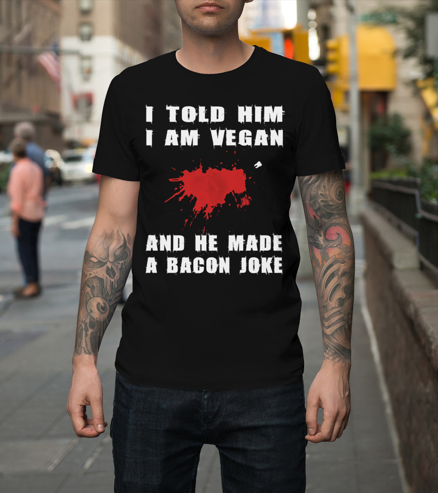 I Told Him I Am Vegan And He Made A Bacon Joke T-Shirt