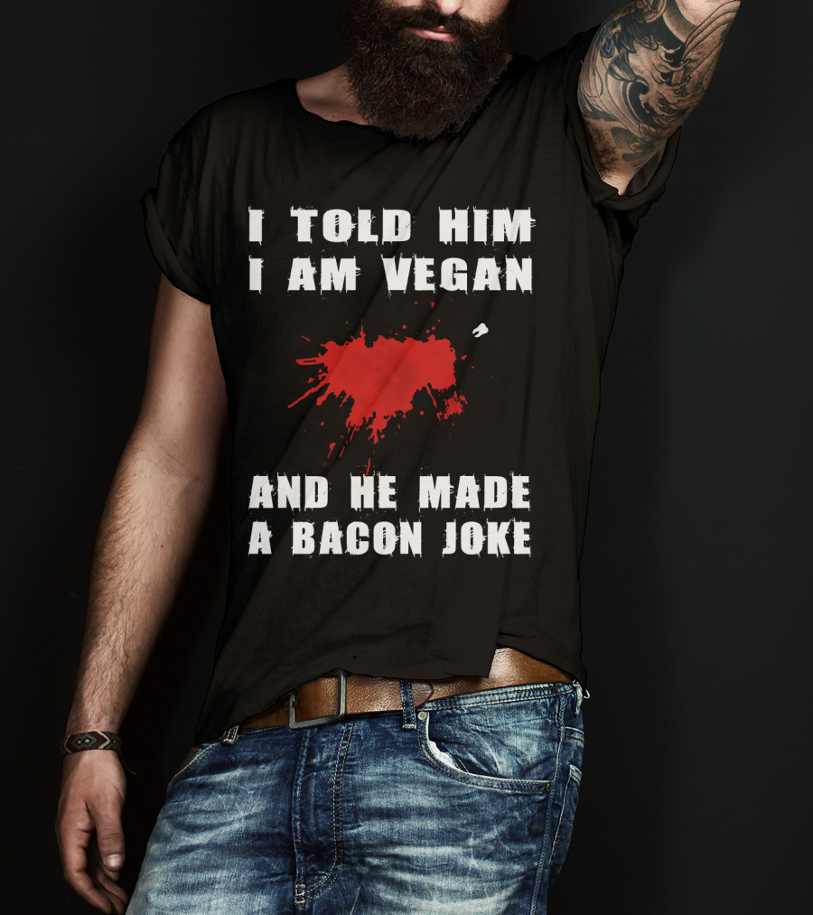 I Told Him I Am Vegan And He Made A Bacon Joke T-Shirt