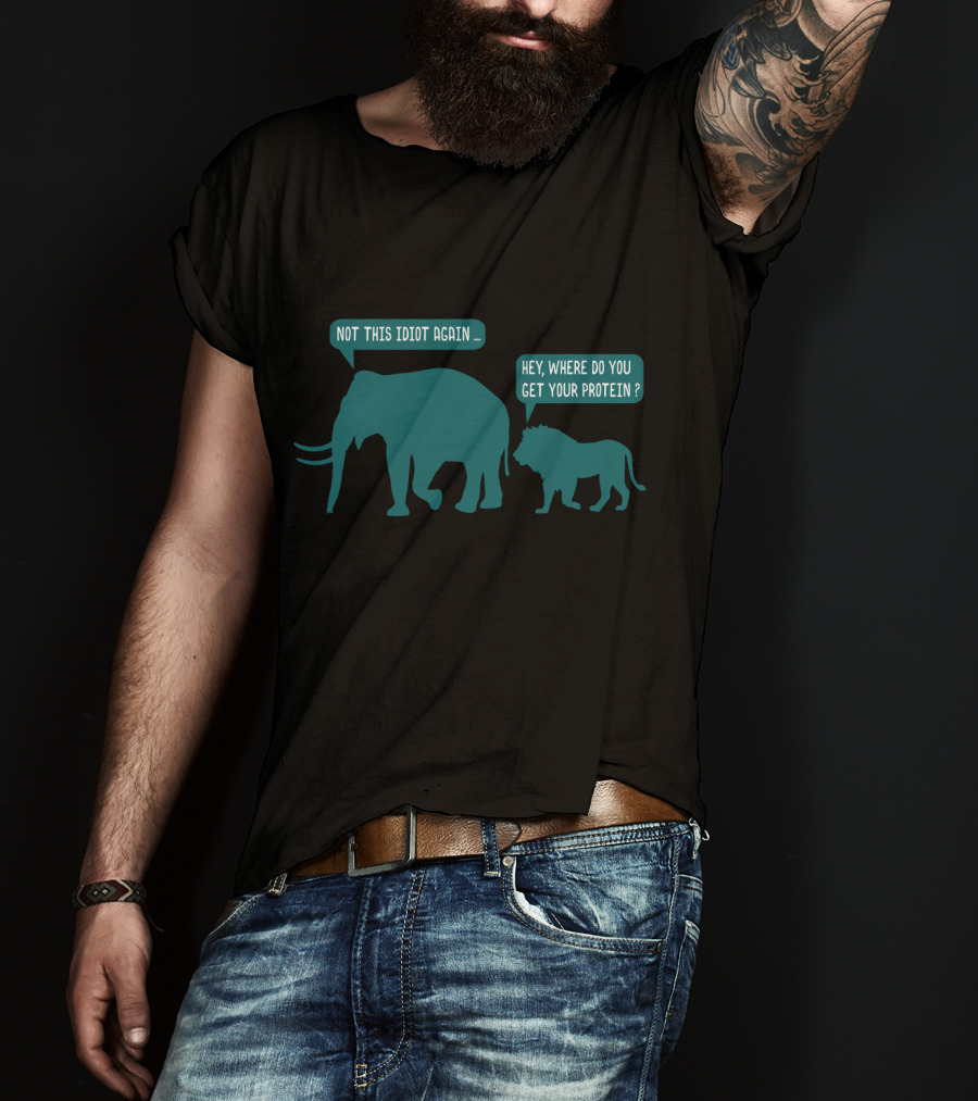 Not This Idiot Again Elephant And Lion Hey Where Do You Get Your Protein T-Shirt