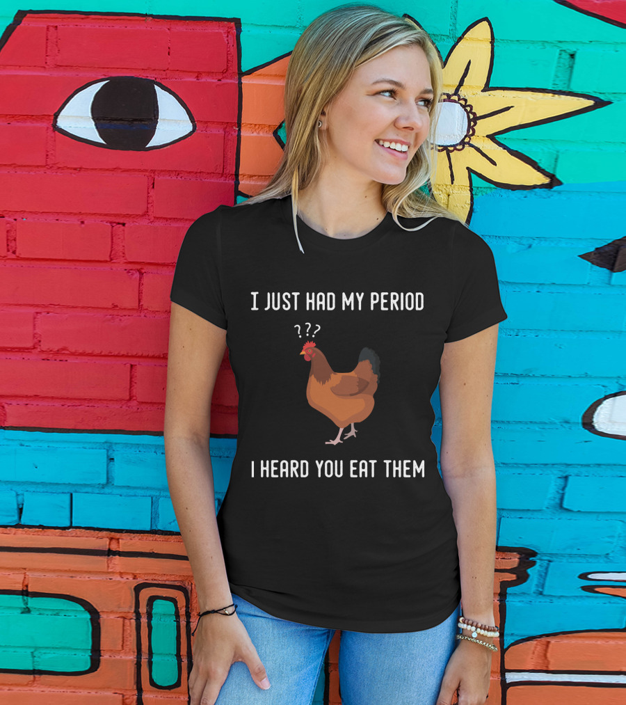 I Just Had My Period Chicken Humor I Heard You Eat Them T-Shirt