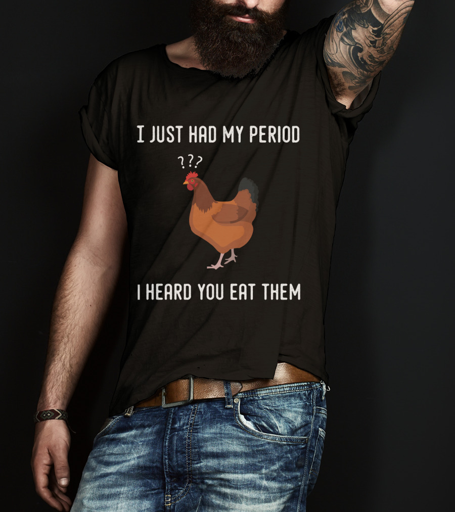 I Just Had My Period Chicken Humor I Heard You Eat Them T-Shirt