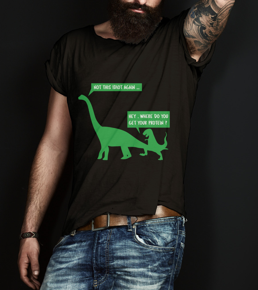 Vegan Dinosaur Not This Idiot Again Where Do You Get Your Protein T-Shirt