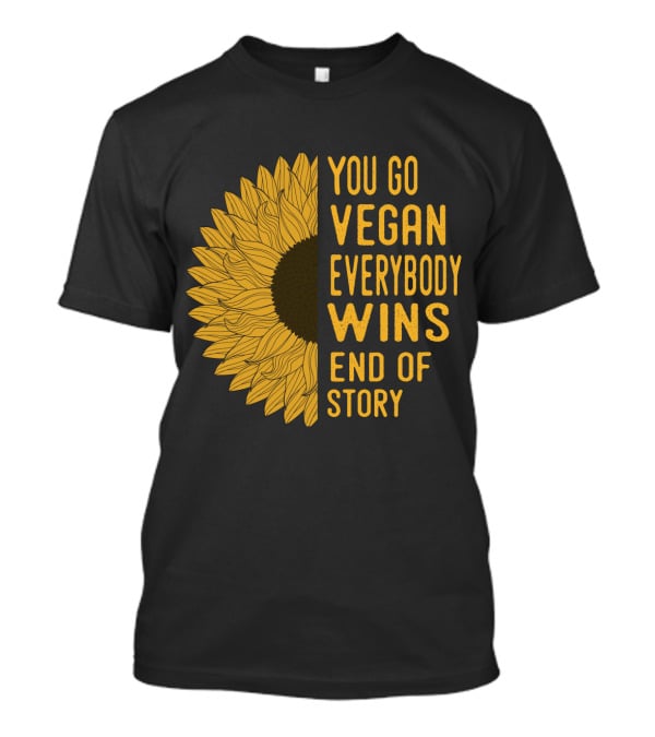 You Go Vegan Everybody Wins End Of Story Sunflower T-Shirt