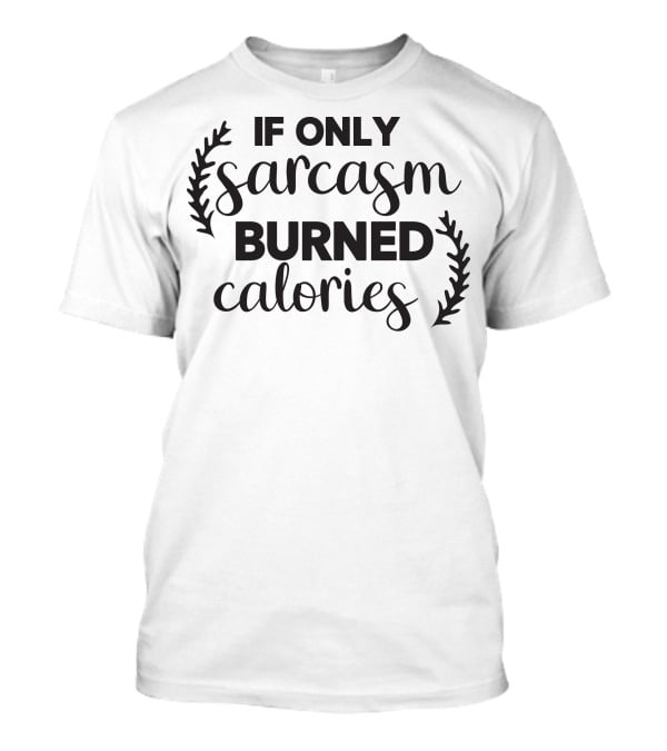 If Only Sarcasm Burned Calories T-Shirt