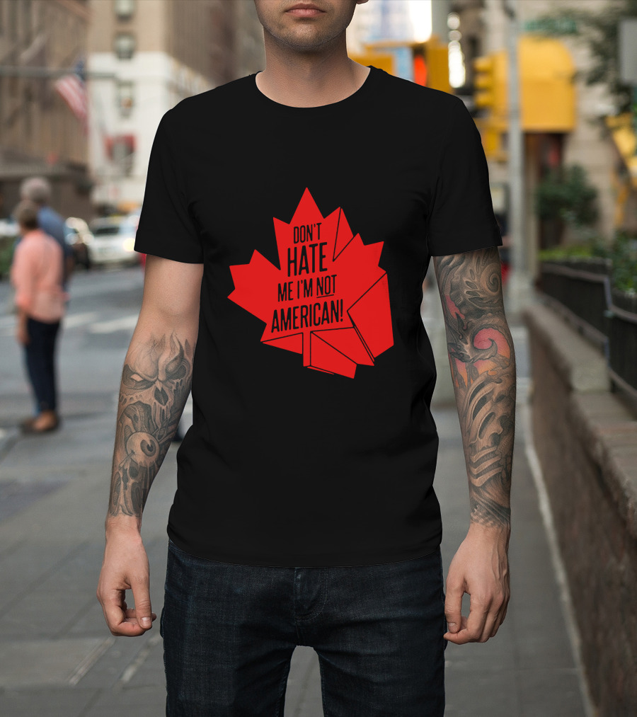 Don't Hate Me I'm Not American Red Maple Leaf Canada Day T-Shirt
