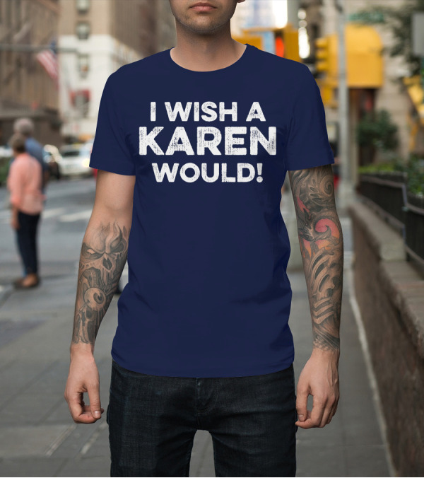 Shirt: I Wish A Karen Would Funny Sarcastic Text T-Shirt I Wish A Karen Would Funny Sarcastic Text T-Shirt
