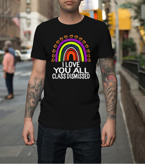 Shirt: I Love You All Class Dismissed Rainbow Hearts Last Day Of School T-Shirt I Love You All Class Dismissed Rainbow Hearts Last Day Of School T-Shirt