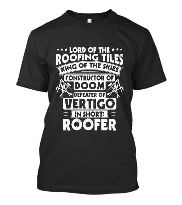 Lord Of The Roofing Tiles King Of The Skies Constructor Of Doom Defeater Of Vertigo In Short: Roofer T-Shirt