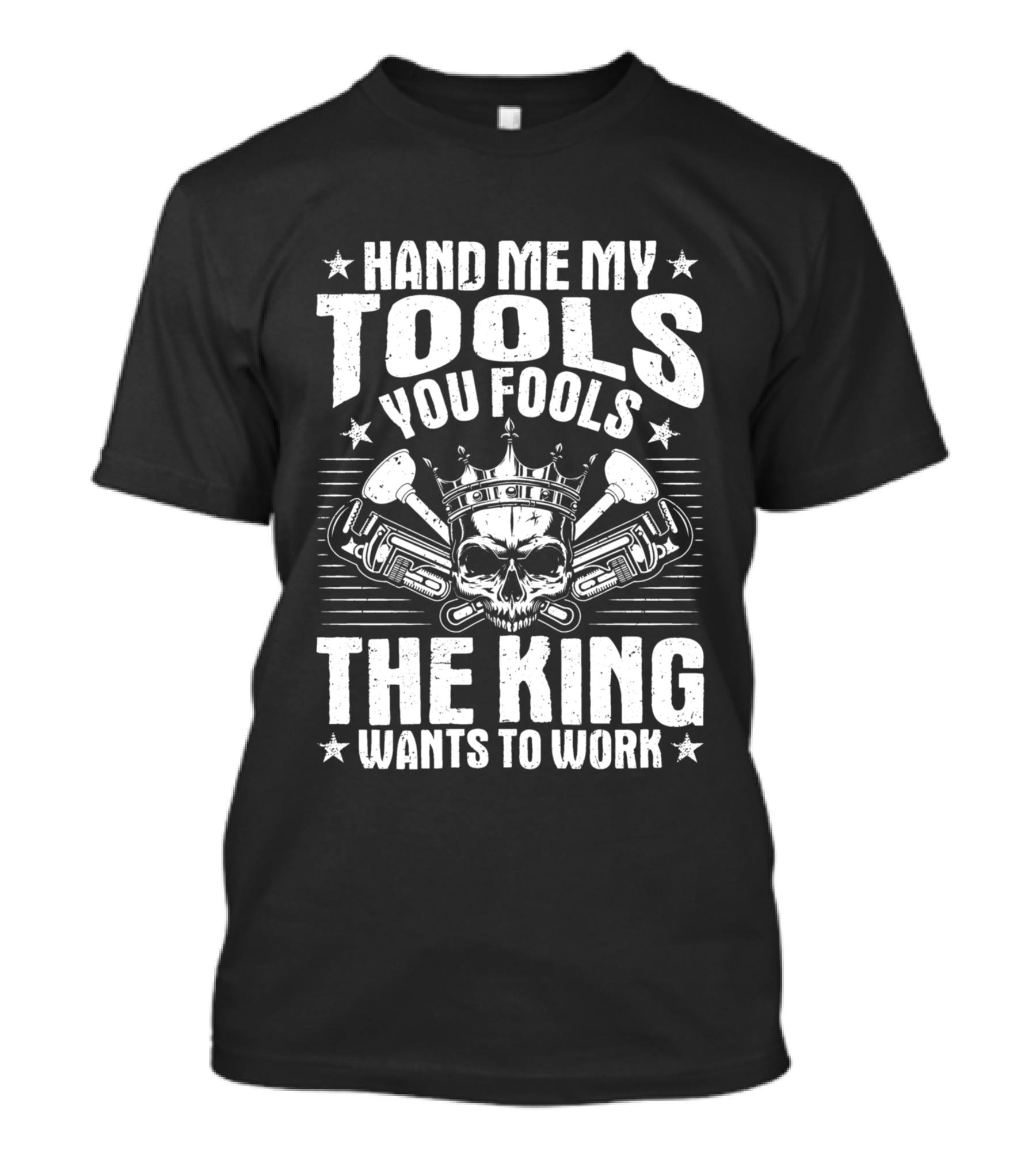 Hand Me My Tools You Fools The King Wants To Work Plumber Plumbing Plumbers Plunger Pipe Fitter T-Shirt