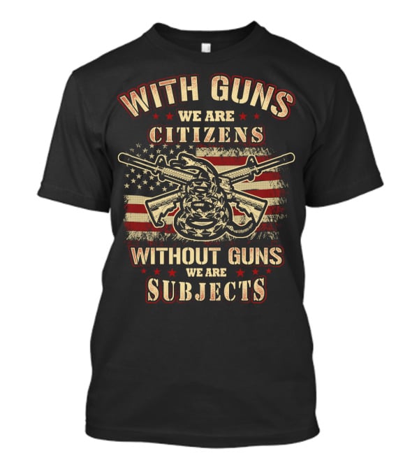 With Guns We Are Citizens Without Guns We Are Subjects Sons Of Liberty Gun Rights American Flag T-Shirt