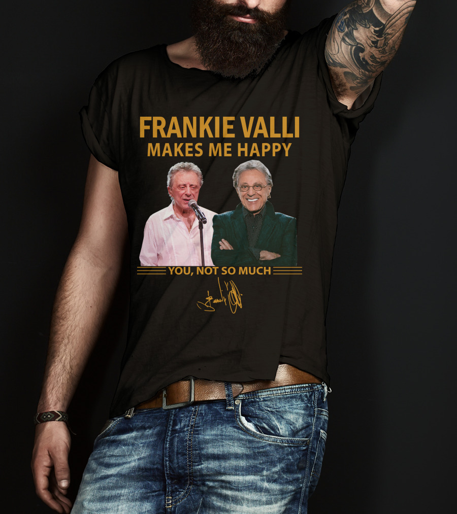 Frankie Valli Makes ME Happy You Not So Much T-Shirt