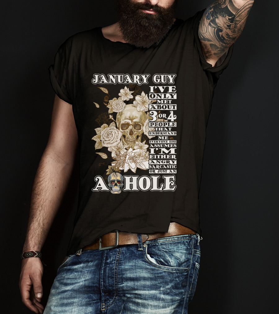 January Guy I've Only Met About 3 OR 4 People That Understand ME Everyone Else Assumes I'm Either Angry Sarcastic OR Just An A Hole T-Shirt