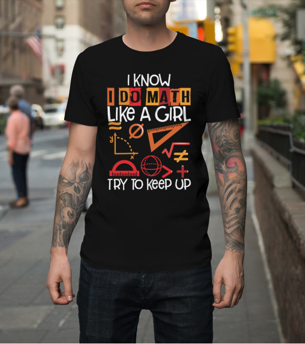 Shirt: I Know I Do Math Like A Girl Try To Keep Up Math Symbols and Geometry Elements T-Shirt I Know I Do Math Like A Girl Try To Keep Up Math Symbols and Geometry Elements T-Shirt