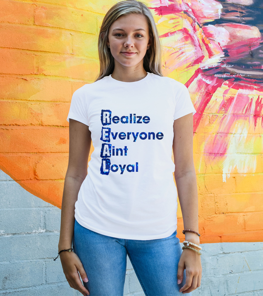 Realize Everyone Aint Loyal Blue Text Real T-Shirt