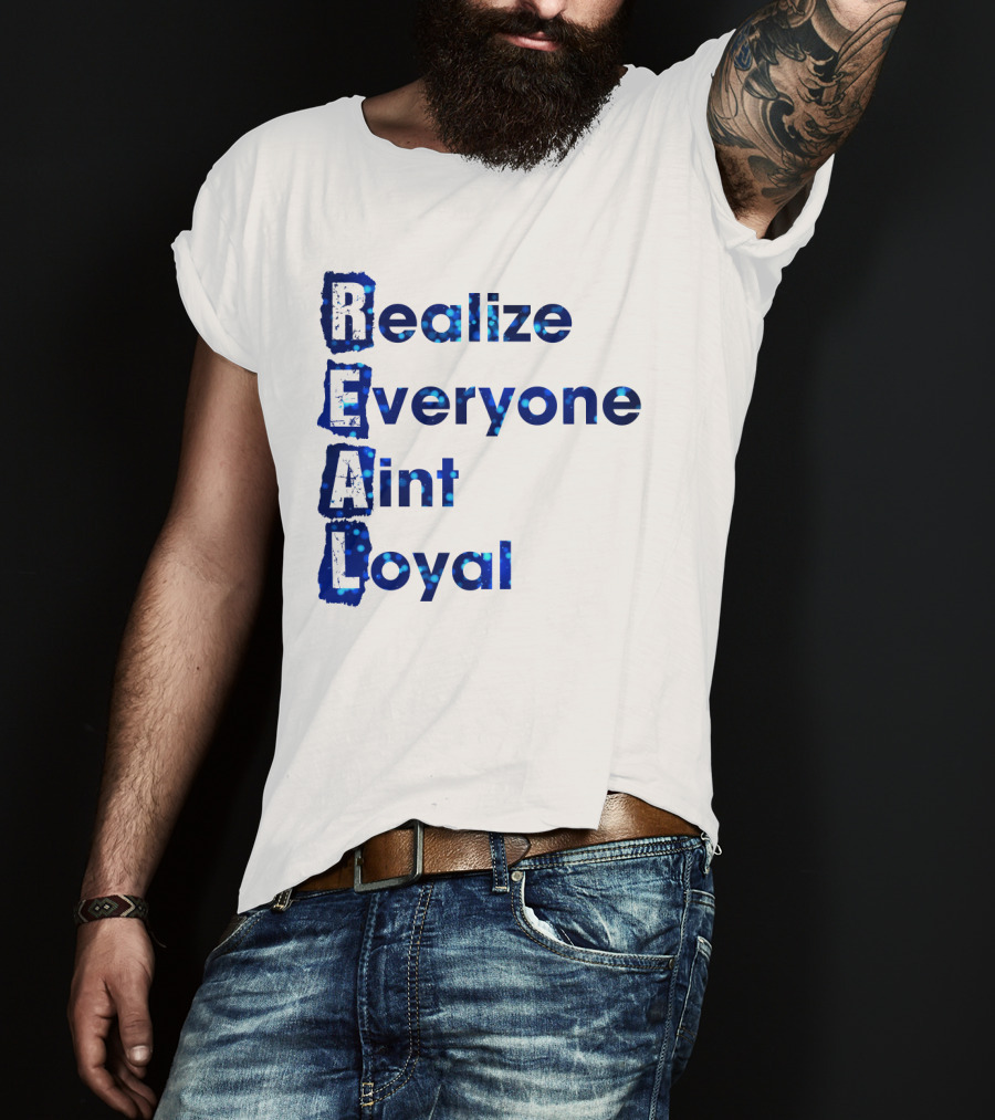 Realize Everyone Aint Loyal Blue Text Real T-Shirt