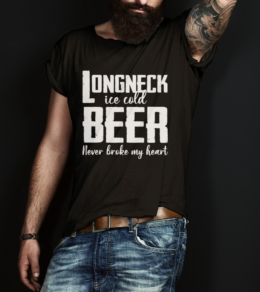 Longneck Ice Cold Beer Never Broke My Heart Funny Music Fans Phrase T-Shirt