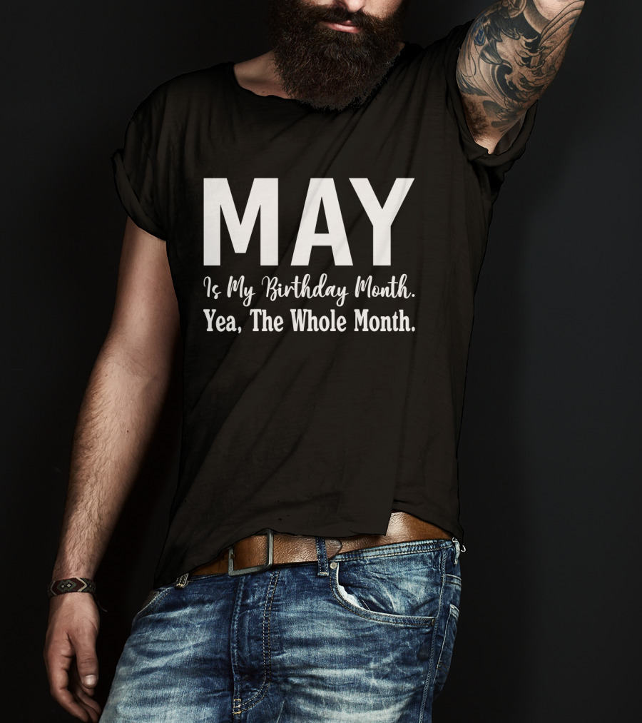 May Is My Birthday Month Yea The Whole Month T-Shirt