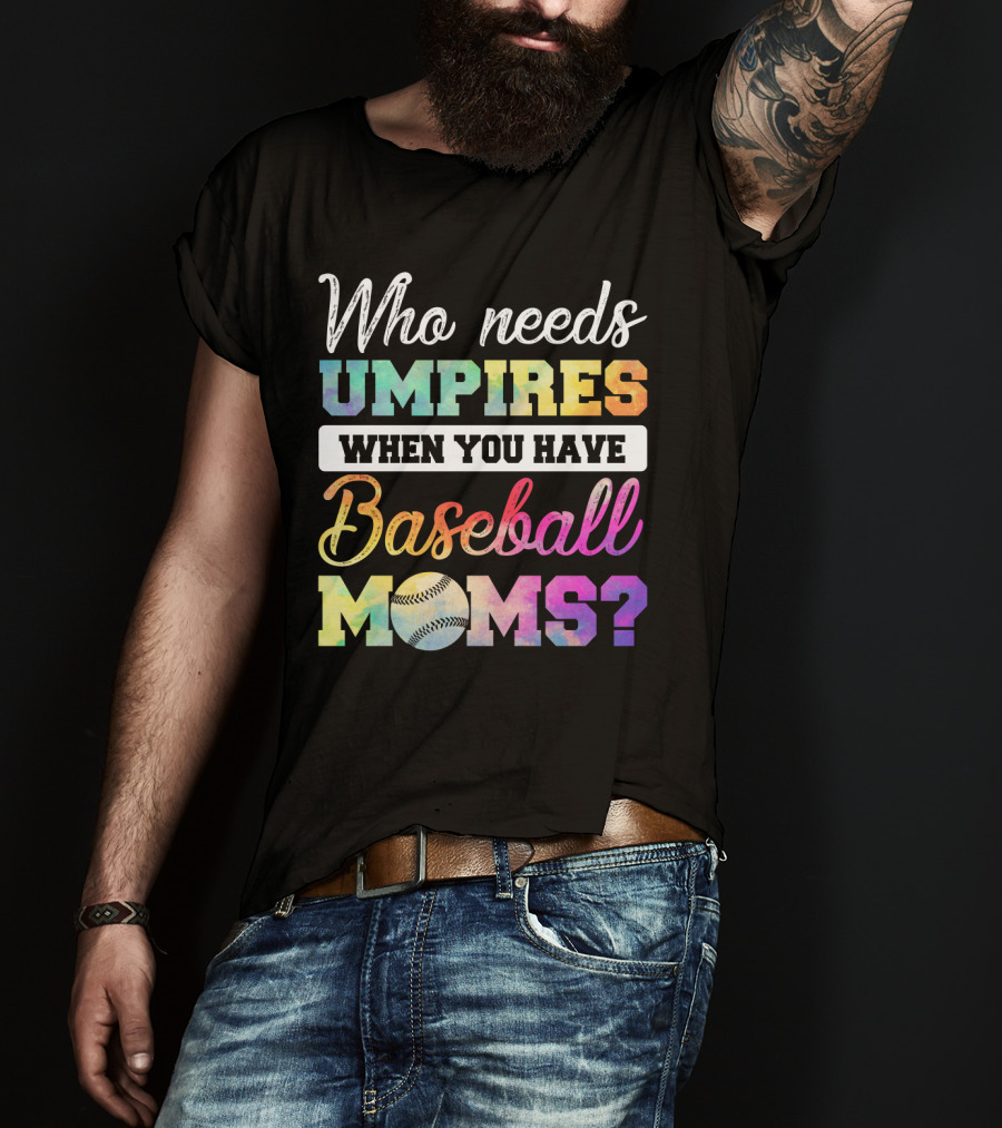 Who Needs Umpires When You Have Baseball Moms Colorful Text With Baseball T-Shirt