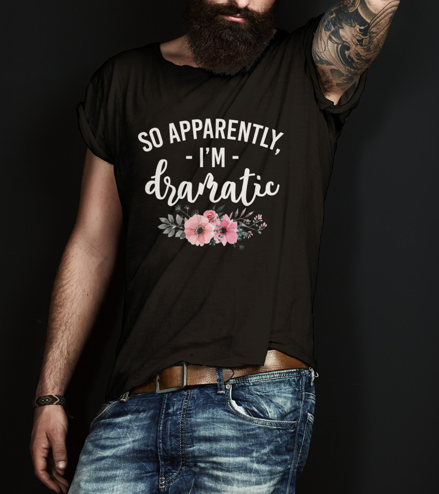 So Apparently I'm Dramatic Funny Flower Sarcasm Girls Floral T-Shirt
