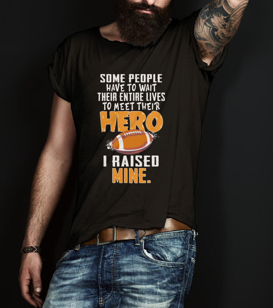 Some People Have To Wait Their Entire Lives To Meet Their Hero I Raised Mine Football Hero Text With Football T-Shirt