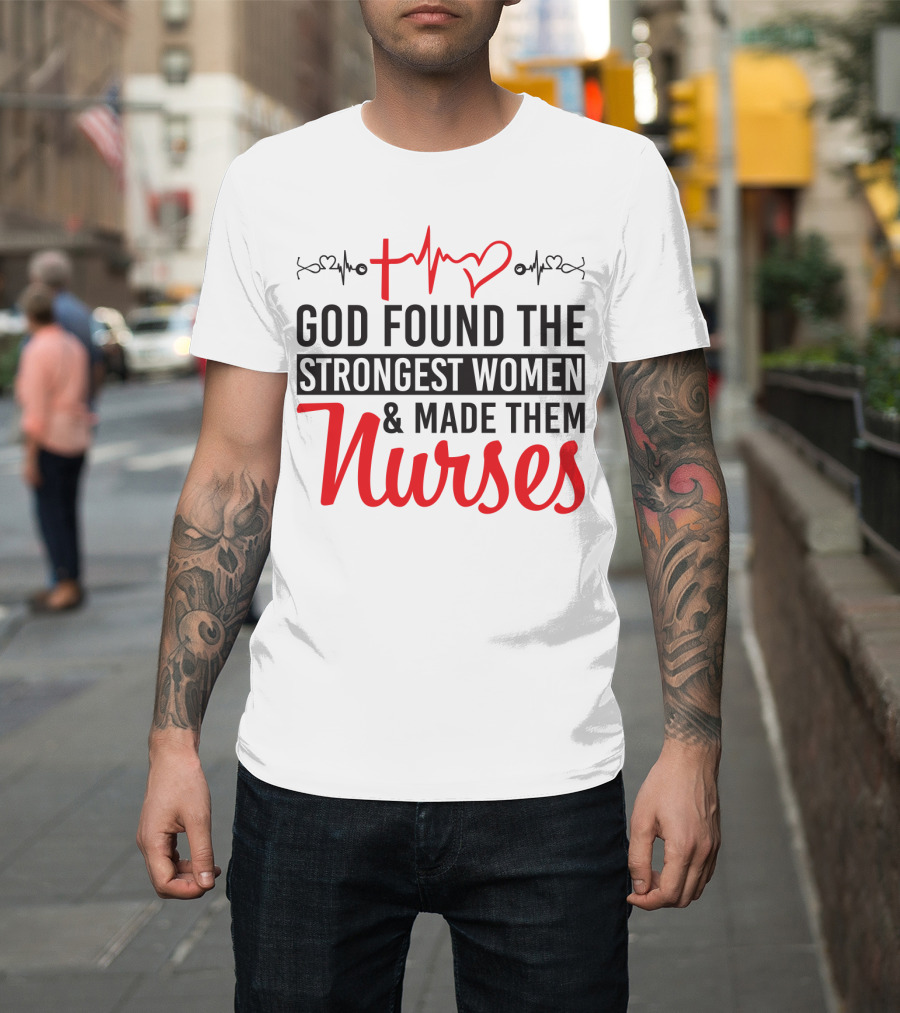 God Found The Strongest Women And Made Them Nurses Heartbeat T-Shirt