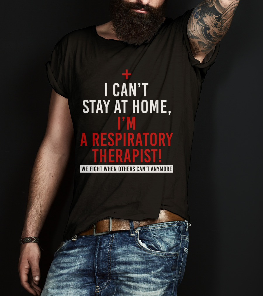 I Can't Stay At Home I'm A Respiratory Therapist We Fight When Others Can't Anymore T-Shirt