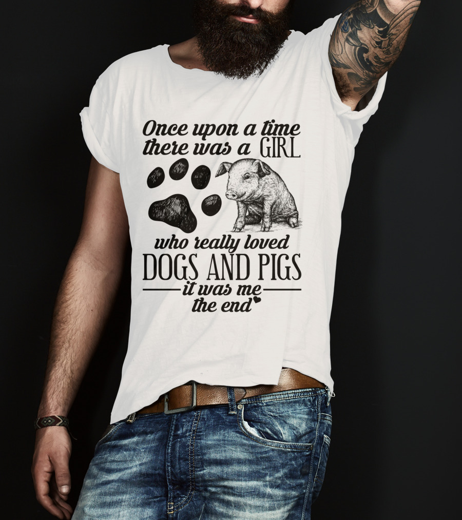 Once Upon A Time There Was A Girl Who Really Loved Dogs And Pigs It Was Me The End T-Shirt