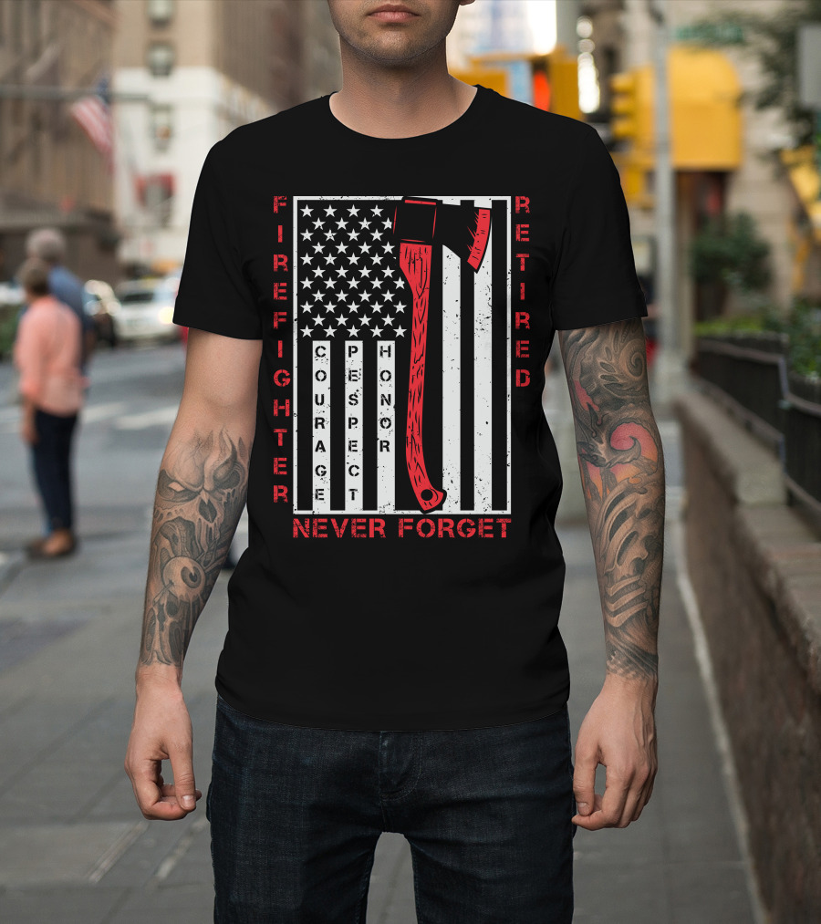 Firefighter Retired Courage Respect Honor Never Forget 9.11 Axe American Flag T-Shirt