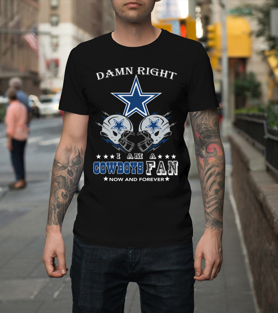 Damn Right I Am A Cowboys Fan Now And Forever Star Helmets T-Shirt