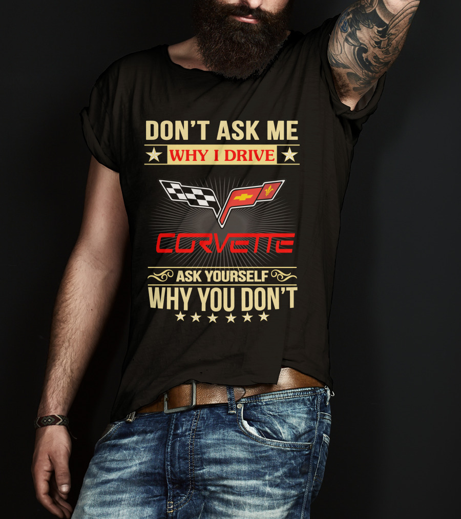 Don't Ask ME Why I Drive Corvette Ask Yourself Why You Don't T-Shirt