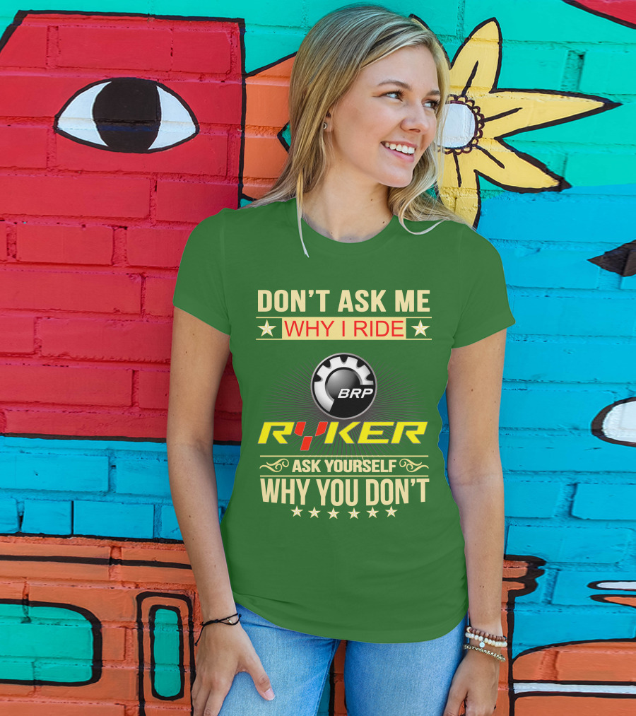 Don't Ask ME Why I Ride Brp Ryker Ask Yourself Why You Don't T-Shirt