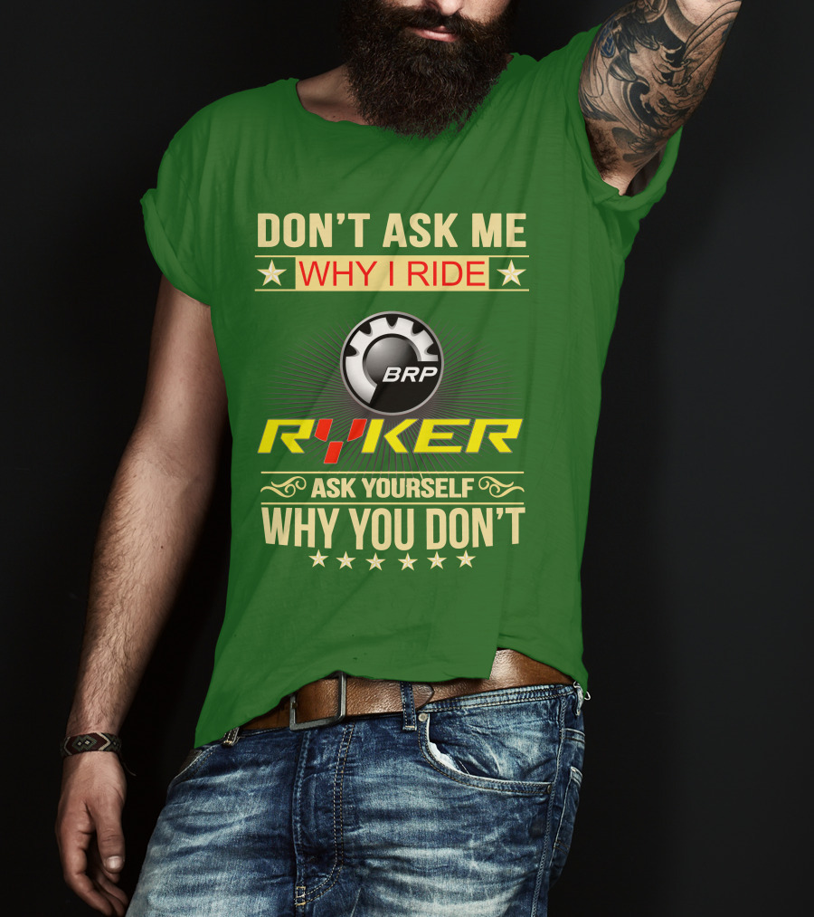 Don't Ask ME Why I Ride Brp Ryker Ask Yourself Why You Don't T-Shirt