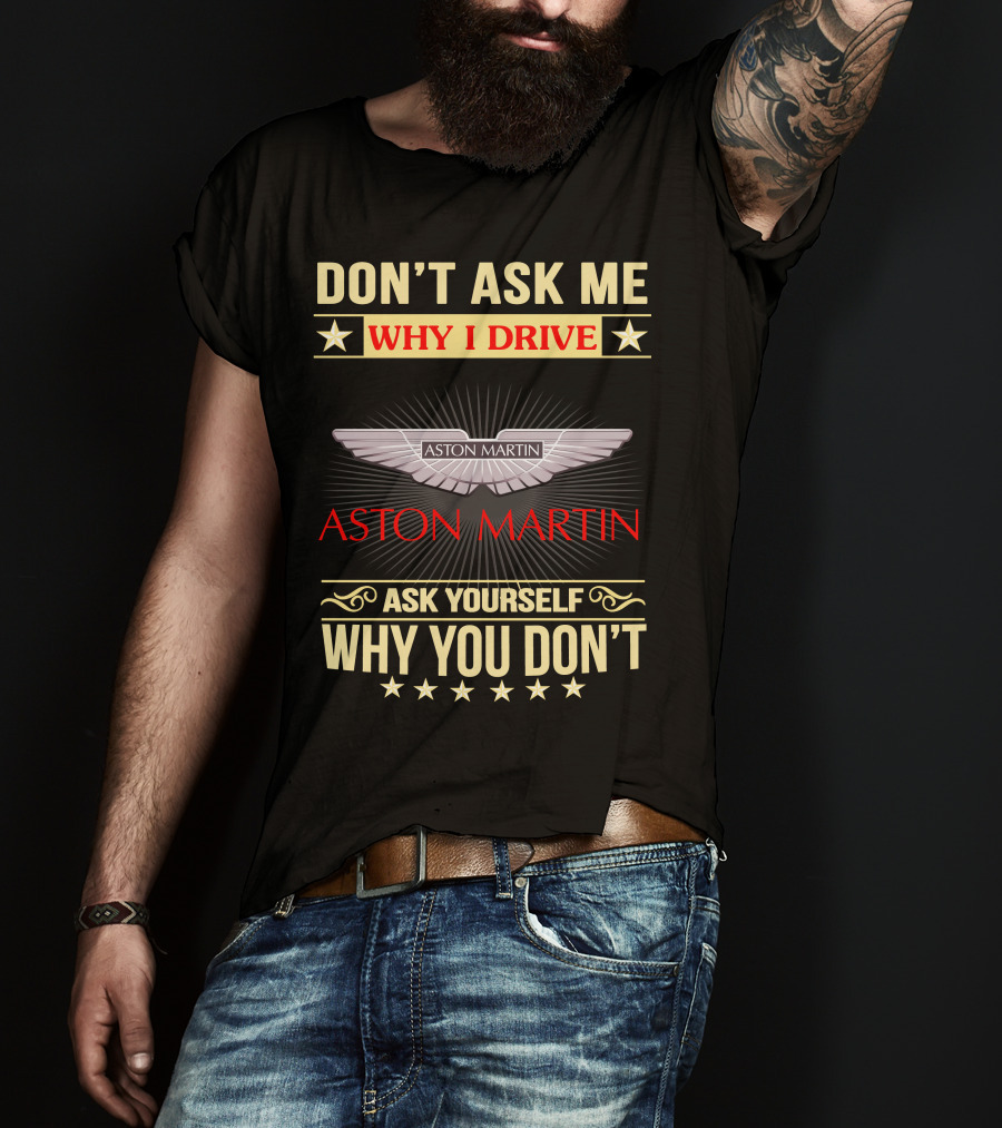 Don't Ask ME Why I Drive Aston Martin Ask Yourself Why You Don't Aston Martin T-Shirt