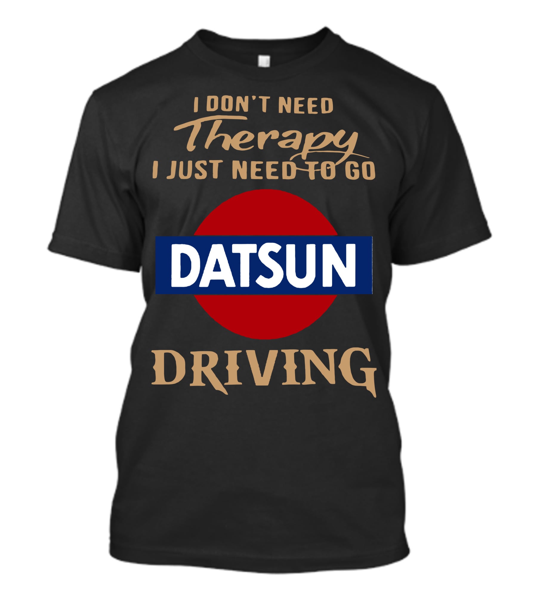 I Don't Need Therapy I Just Need To Go Datsun Driving T-Shirt