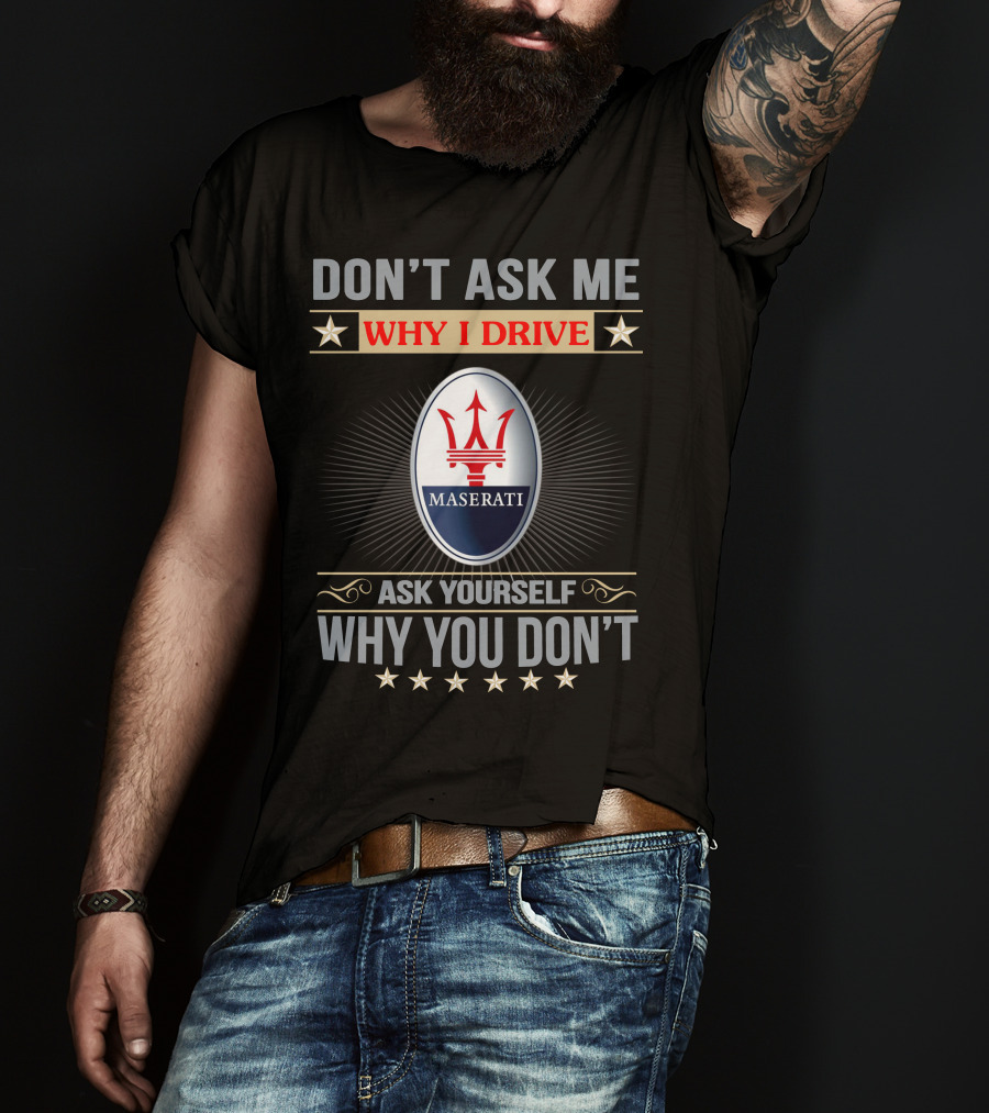 Don't Ask ME Why I Drive Maserati Ask Yourself Why You Don't T-Shirt
