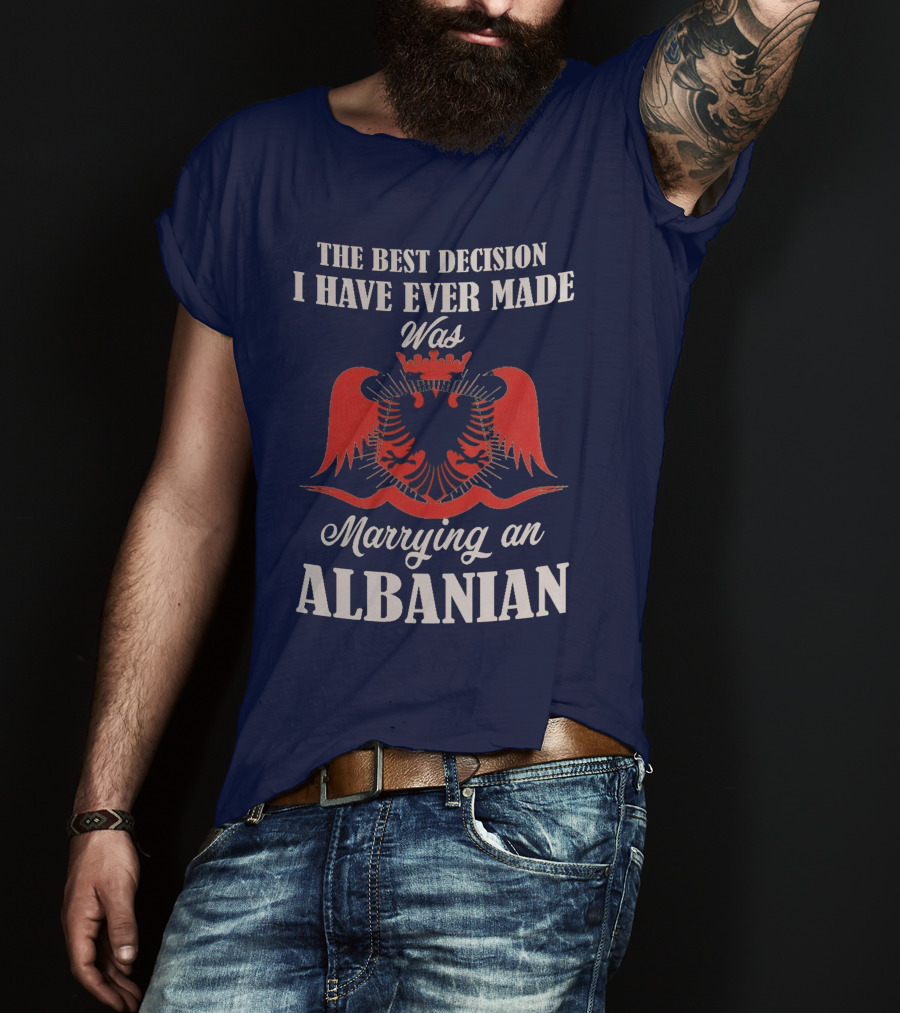 The Best Decision I Have Ever Made Was Marrying An Albanian T-Shirt