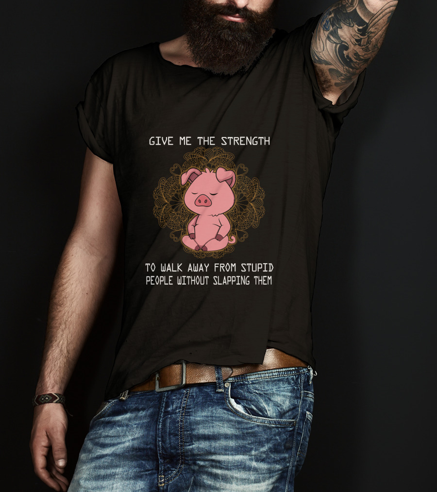 Give ME The Strength To Walk Away From Stupid People Without Slapping Them Pig Pig T-Shirt