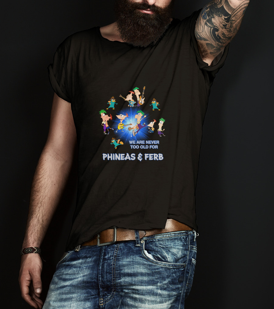 We Are Never Too Old For Phineas And Ferb T-Shirt