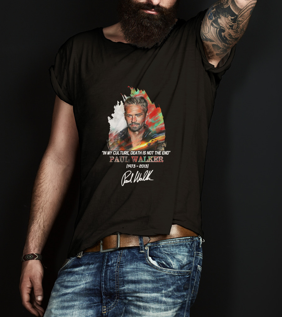 In My Culture Death Is Not The End Paul Walker 1973-2013 T-Shirt