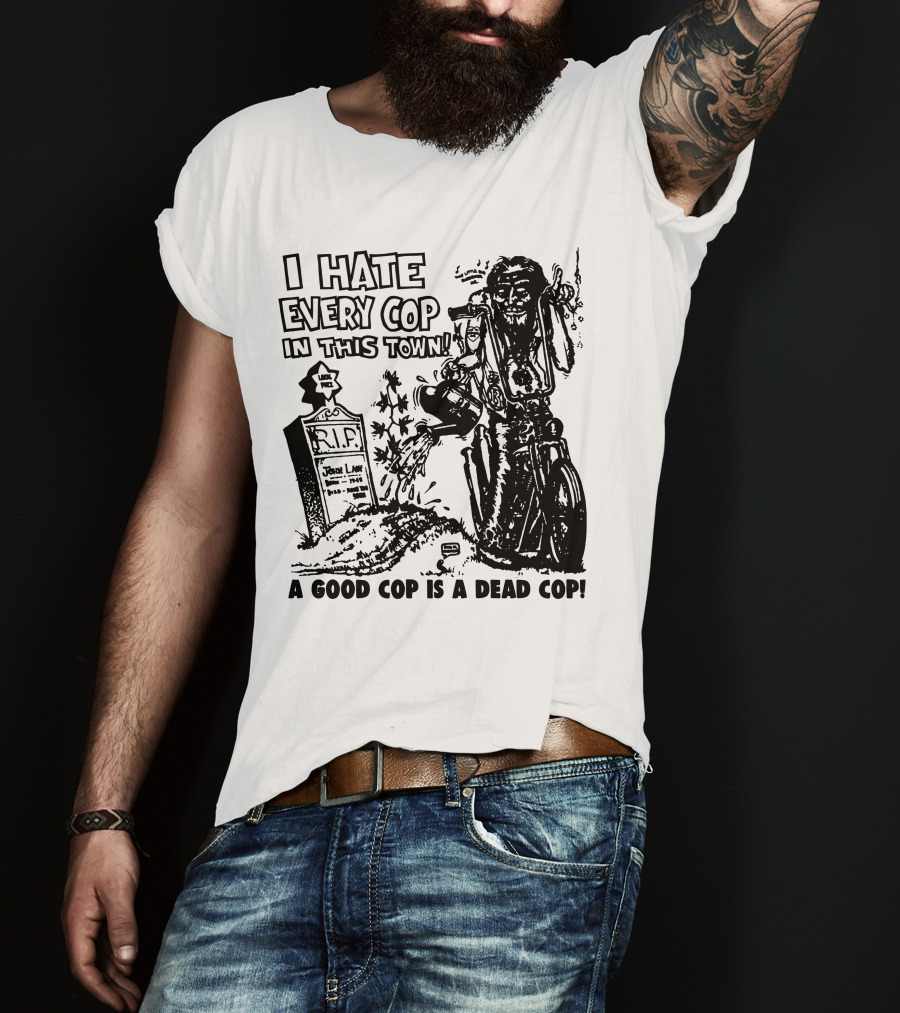 I Hate Every Cop In This Town A Good Cop Is A Dead Cop R.I.P. John Law 1875-1968 T-Shirt