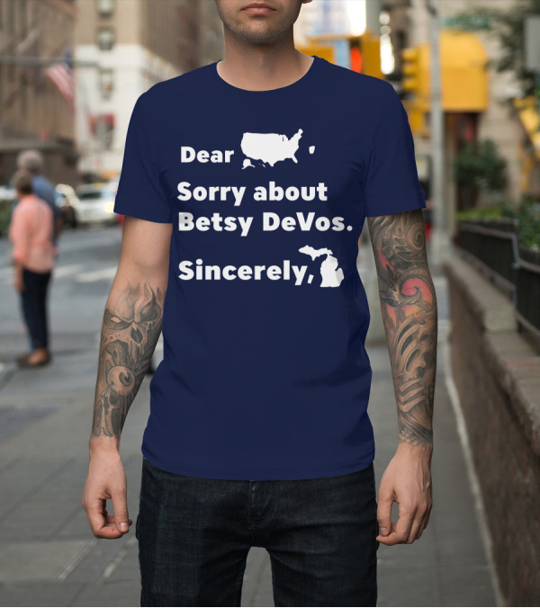 Shirt: Dear USA Sorry About Betsy DeVos Sincerely Michigan T-Shirt Dear USA Sorry About Betsy DeVos Sincerely Michigan T-Shirt