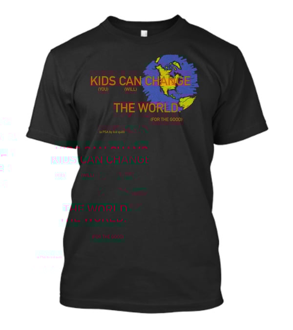 KIDS CAN CHANGE THE WORLD (YOU WILL) (FOR THE GOOD) (a PSA By Kid Quill) T-Shirt