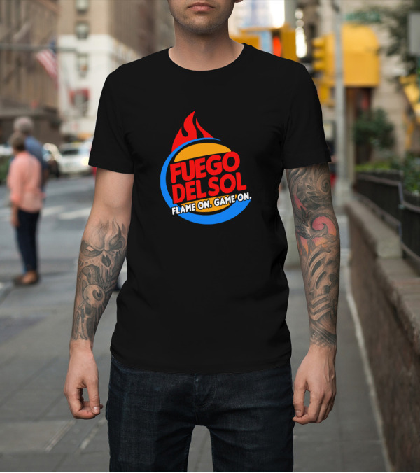 Shirt: Fuego Del Sol Flame On Game On T-Shirt Fuego Del Sol Flame On Game On T-Shirt