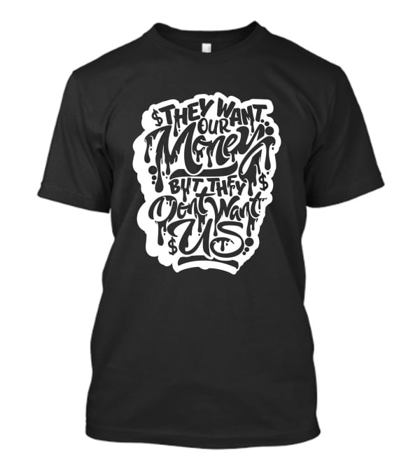 They Want Our Money But They Don't Want Us T-Shirt