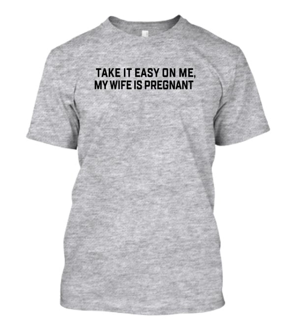Take It Easy On Me My Wife Is Pregnant T-Shirt